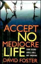 Accept No Mediocre Life Living Beyond Labels,Libels, And Limitations