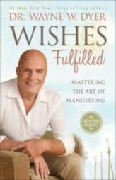 Wishes Fulfilled : Mastering The Art Of Manifesting