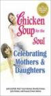 Chicken For The Soul : Celebrating Mothers & Daughters